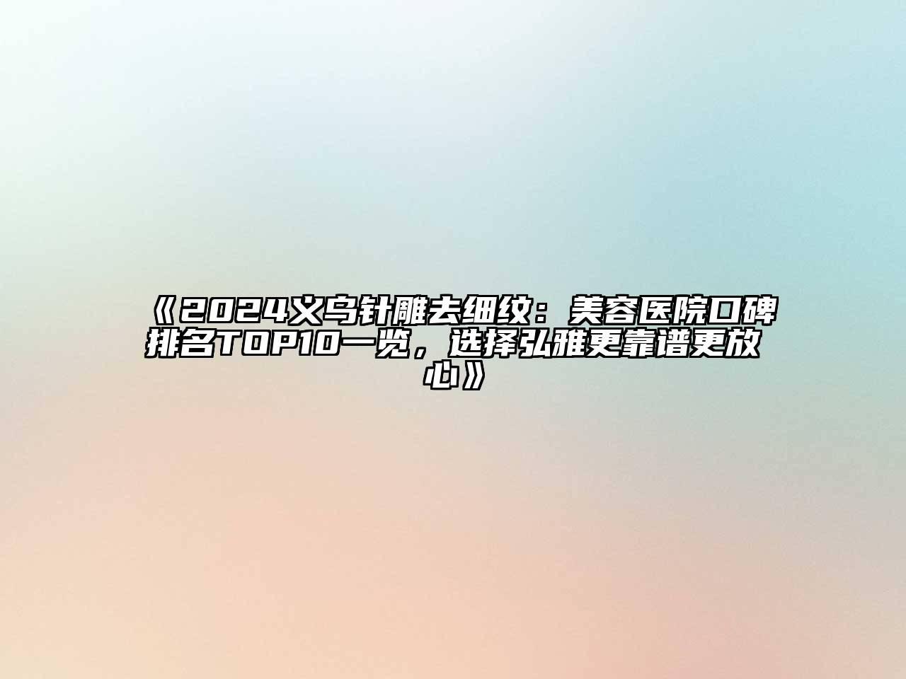 2024义乌针雕去细纹：美容医院口碑排名TOP10一览，选择弘雅更靠谱更放心