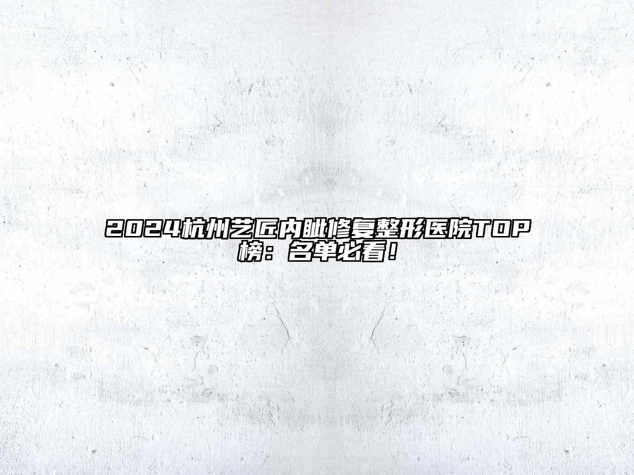 2024杭州艺匠内眦修复整形医院TOP榜：名单必看！