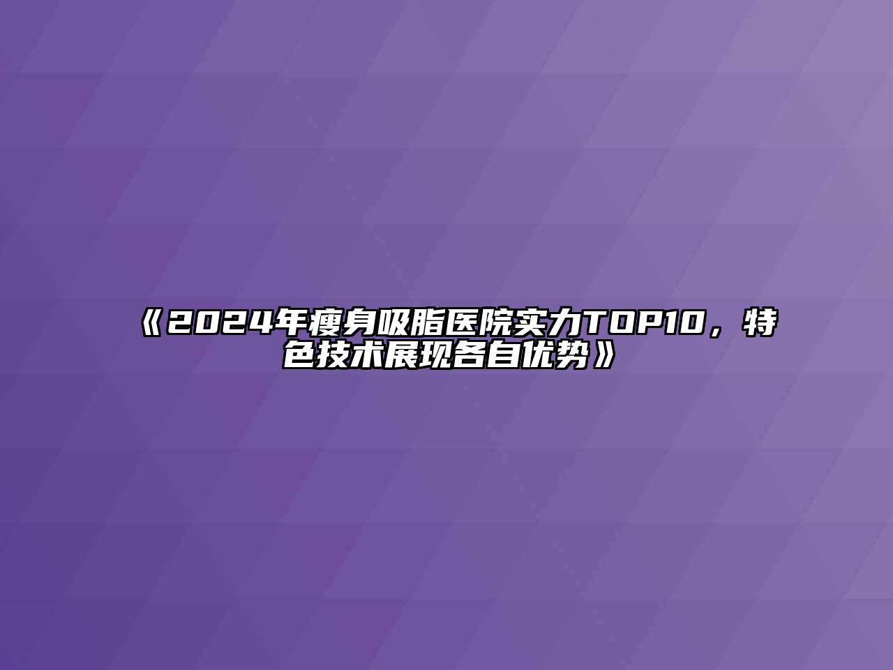 2024年瘦身吸脂医院实力TOP10，特色技术展现各自优势