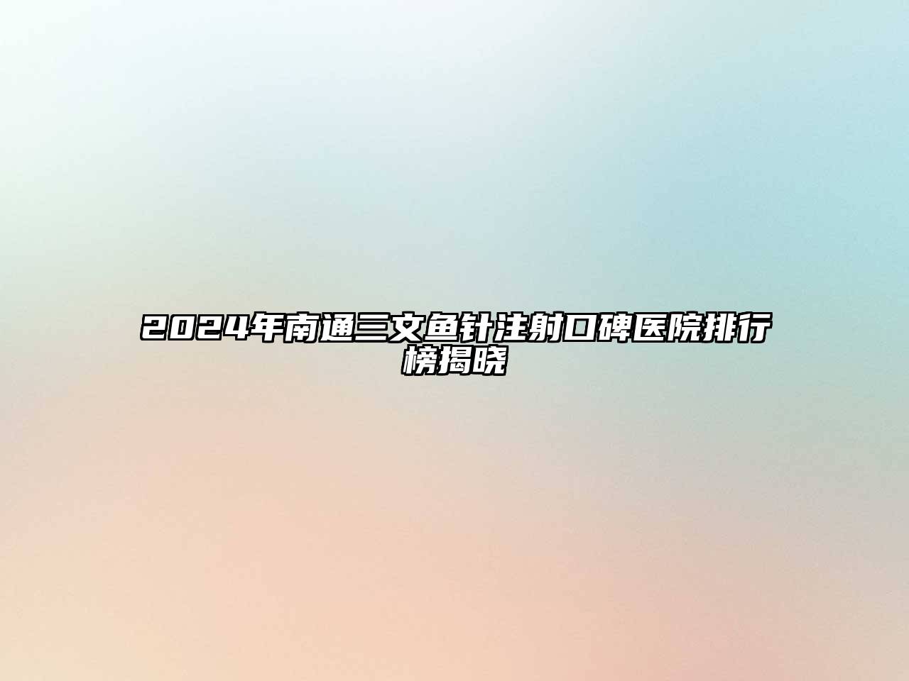 2024年南通三文鱼针注射口碑医院排行榜揭晓