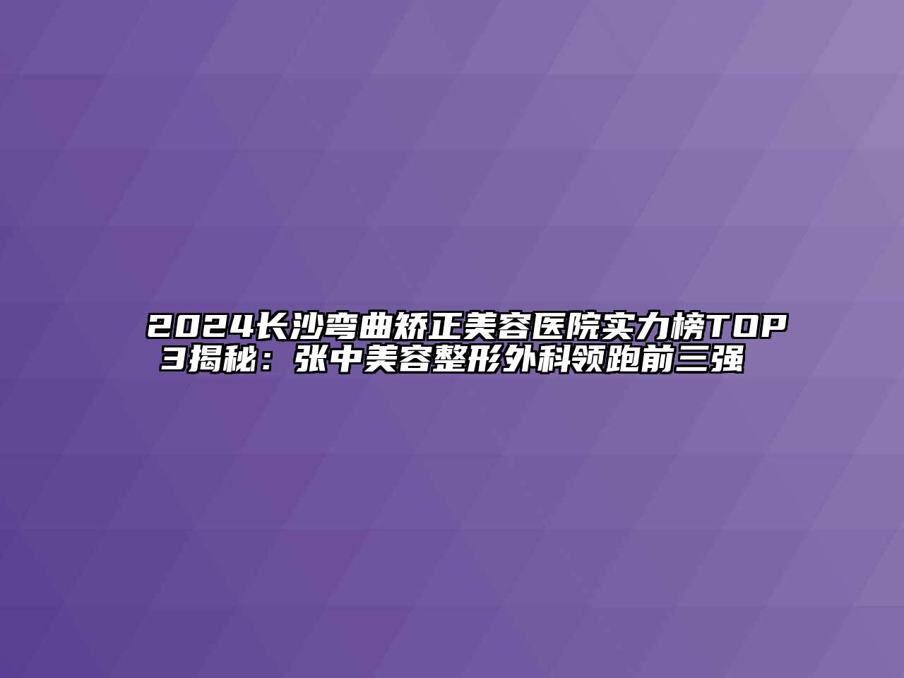 2024长沙弯曲矫正美容医院实力榜TOP3揭秘：张中美容整形外科领跑前三强