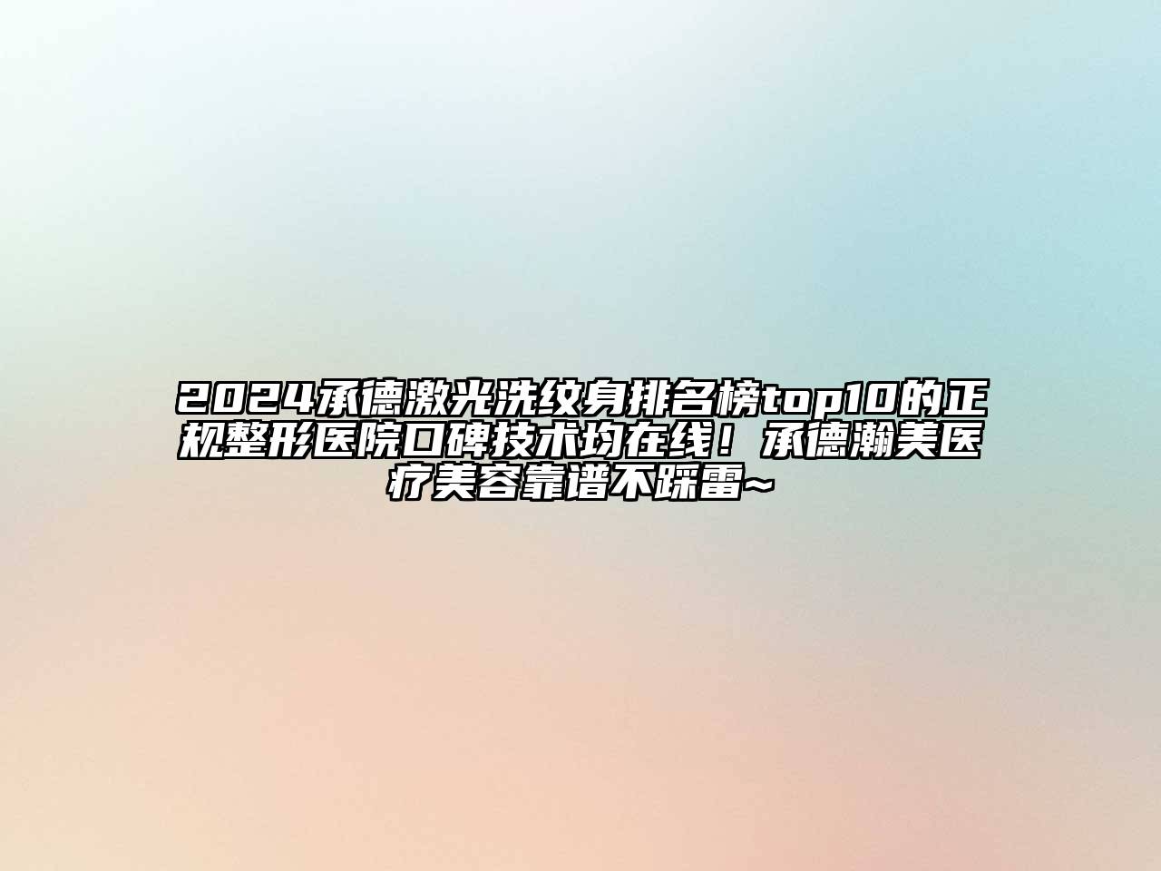 2024承德激光洗纹身排名榜top10的正规整形医院口碑技术均在线！承德瀚美医疗美容靠谱不踩雷~