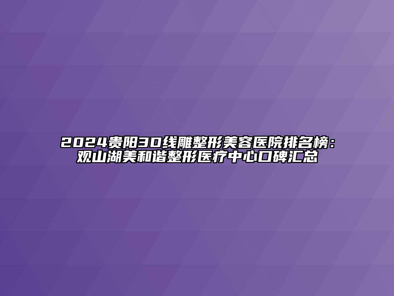 2024贵阳3D线雕整形美容医院排名榜：观山湖美和谐整形医疗中心口碑汇总