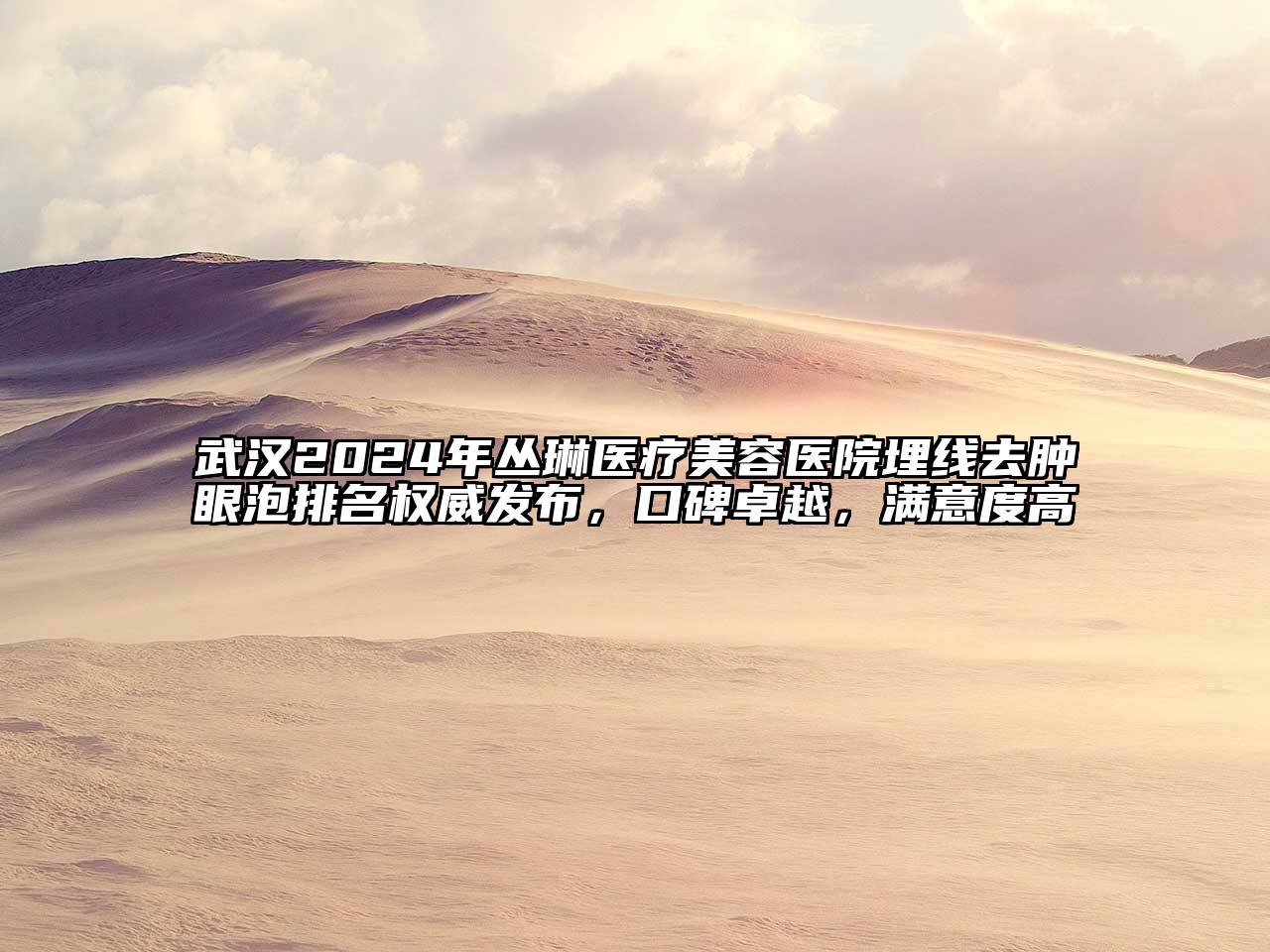 武汉2024年丛琳医疗美容医院埋线去肿眼泡排名权威发布，口碑卓越，满意度高