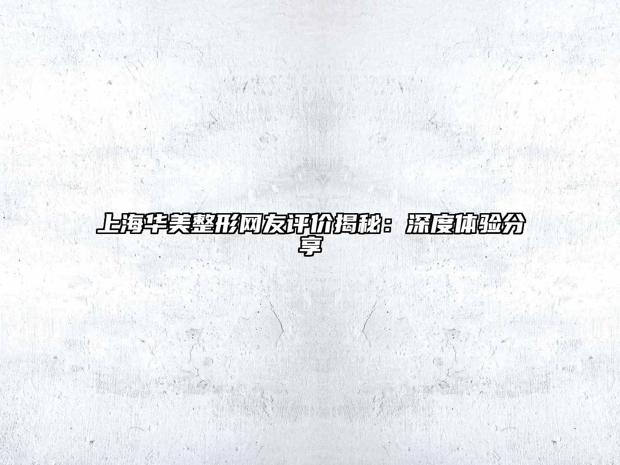 上海华美整形网友评价揭秘：深度体验分享