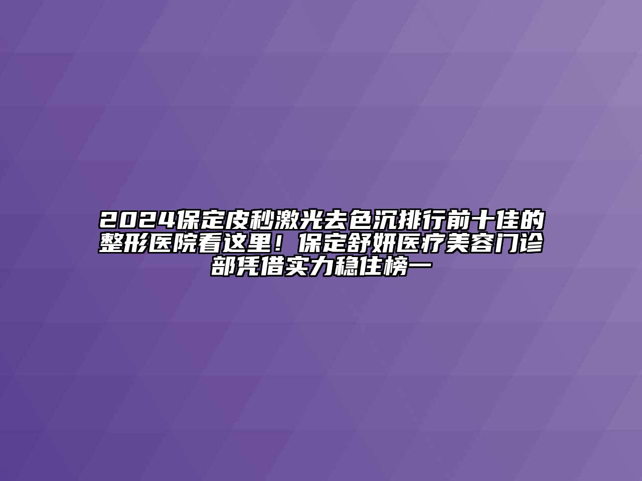 2024保定皮秒激光去色沉排行前十佳的整形医院看这里！保定舒妍医疗美容门诊部凭借实力稳住榜一