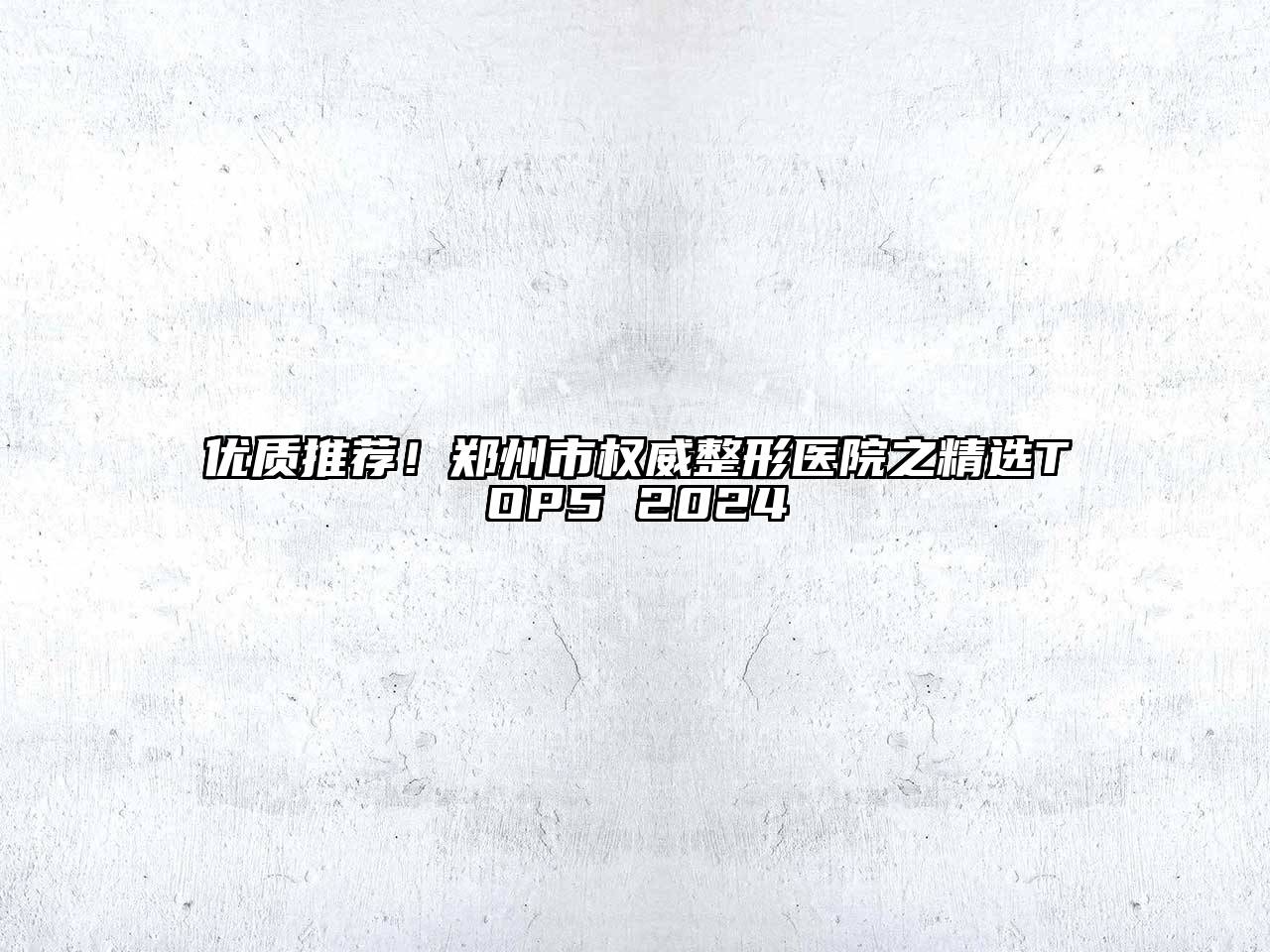 优质推荐！郑州市权威整形医院之精选TOP5 2024