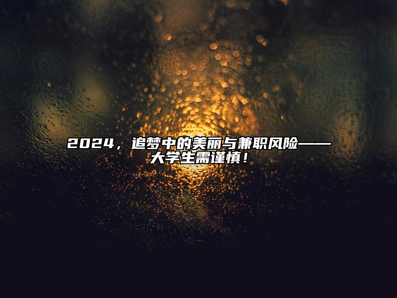 2024，追梦中的美丽与兼职风险——大学生需谨慎！