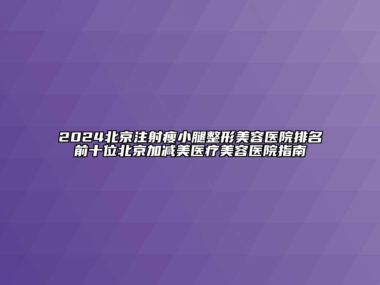 2024北京注射瘦小腿整形美容医院排名前十位北京加减美医疗美容医院指南