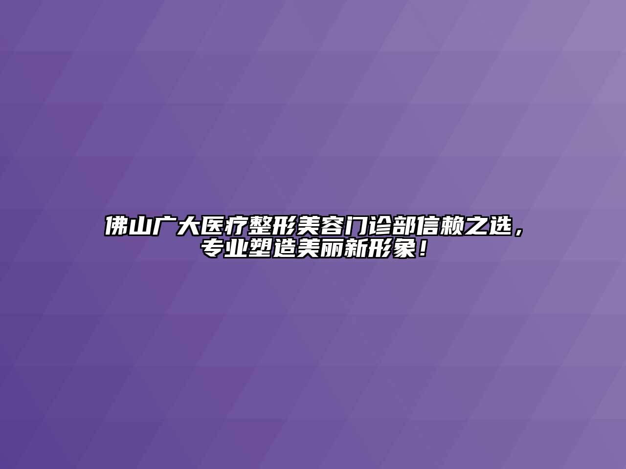 佛山广大医疗整形美容门诊部信赖之选，专业塑造美丽新形象！