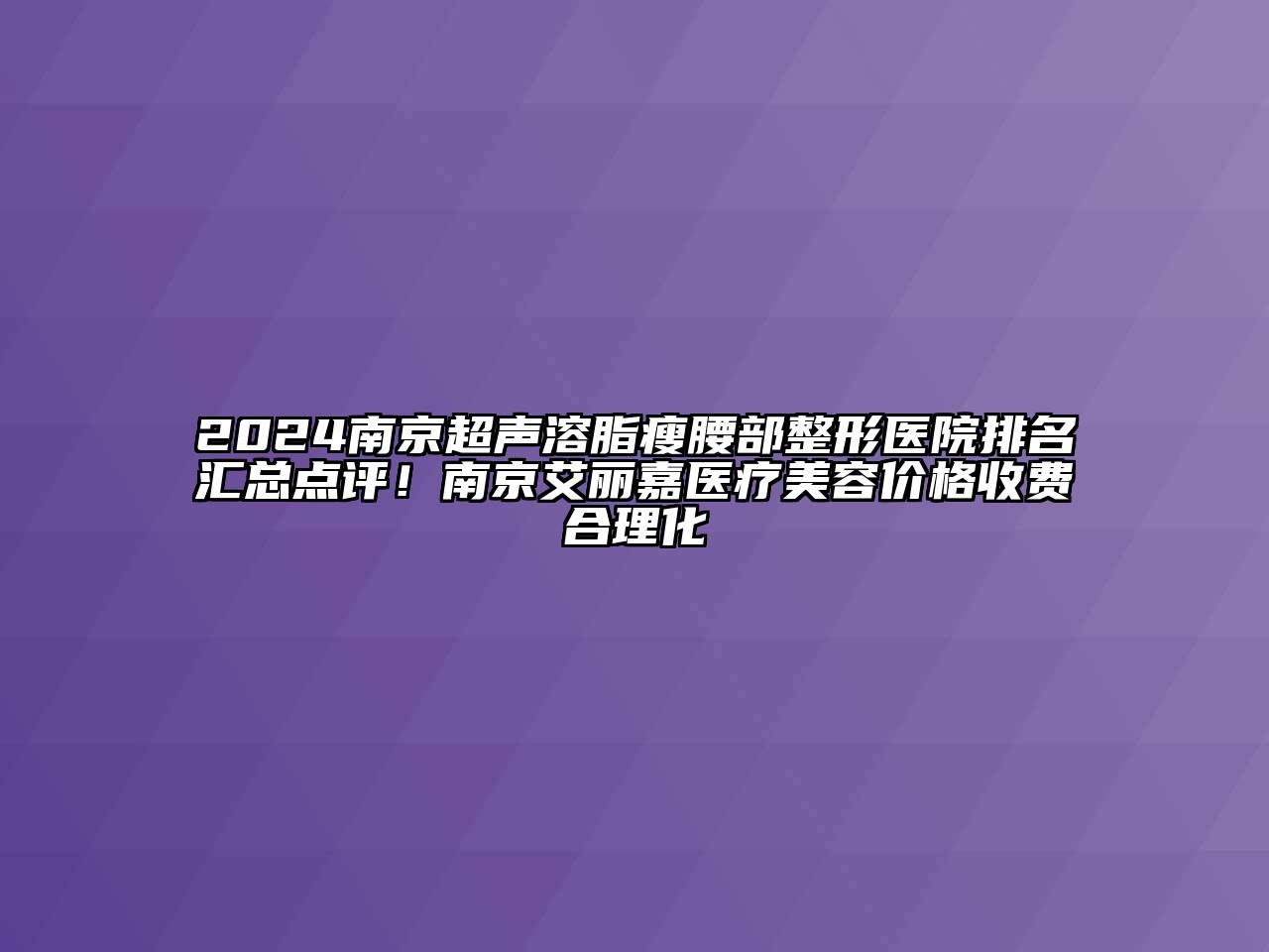 2024南京超声溶脂瘦腰部整形医院排名汇总点评！南京艾丽嘉医疗美容价格收费合理化