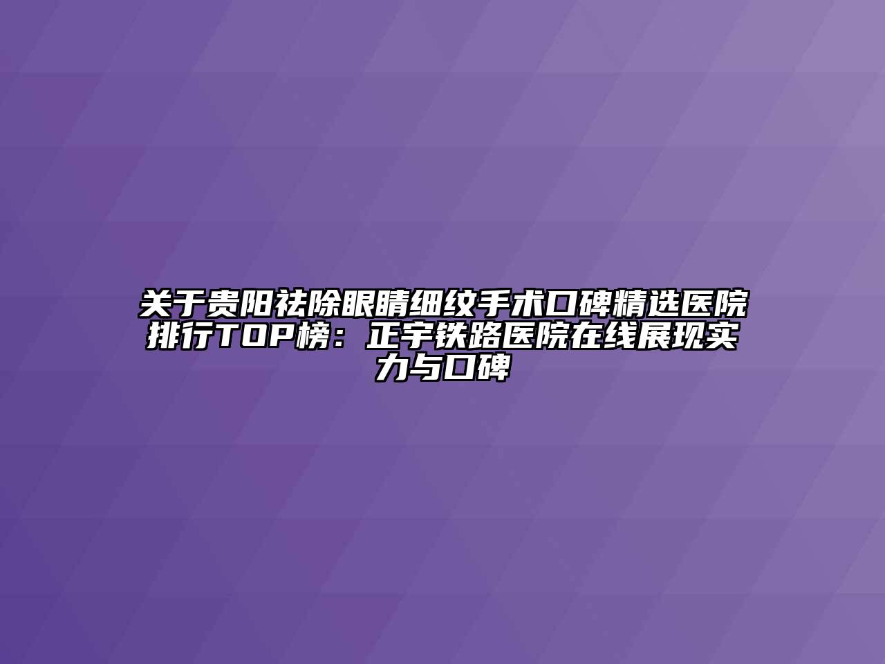 关于贵阳祛除眼睛细纹手术口碑精选医院排行TOP榜：正宇铁路医院在线展现实力与口碑