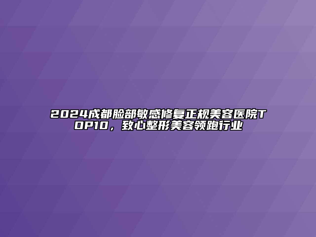2024成都脸部敏感修复正规美容医院TOP10，致心整形美容领跑行业