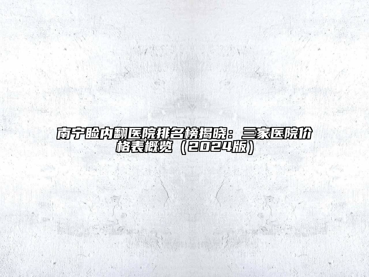 南宁睑内翻医院排名榜揭晓：三家医院价格表概览（2024版）
