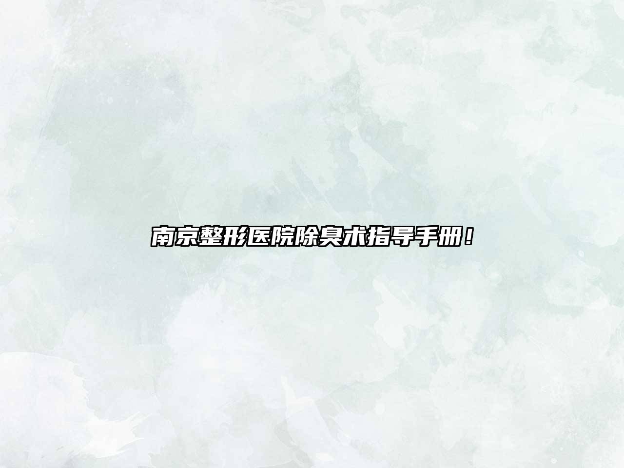南京整形医院除臭术指导手册！