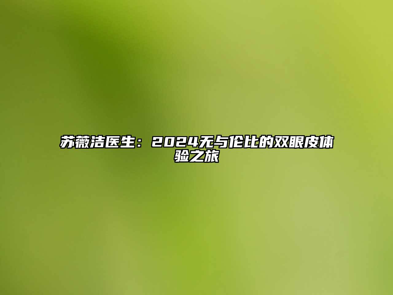 苏薇洁医生：2024无与伦比的双眼皮体验之旅