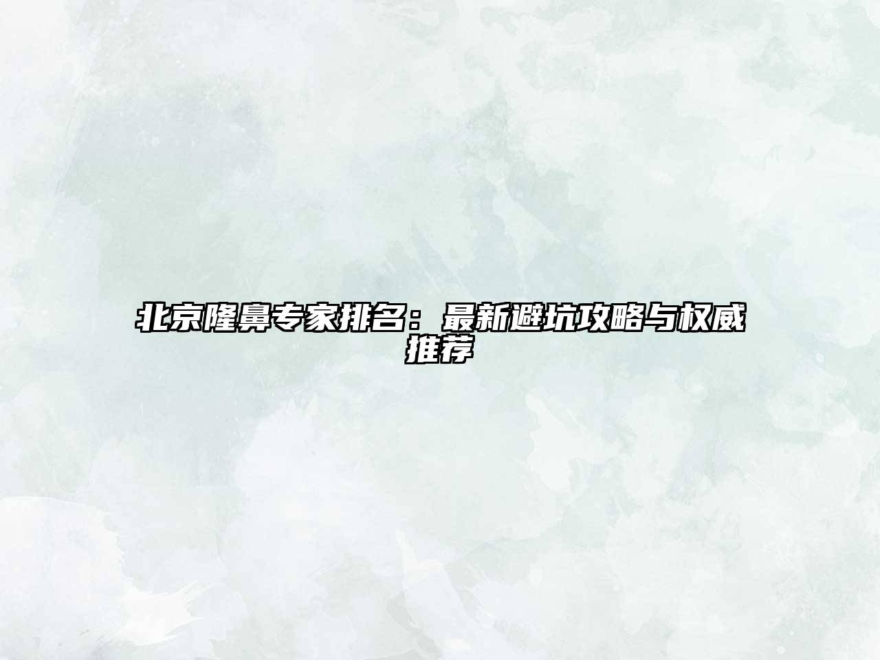 北京隆鼻专家排名：最新避坑攻略与权威推荐