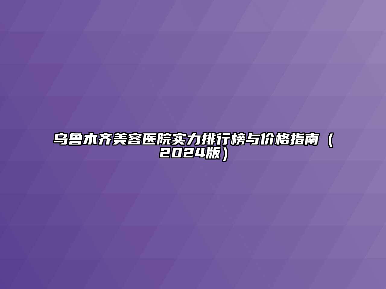 乌鲁木齐美容医院实力排行榜与价格指南（2024版）