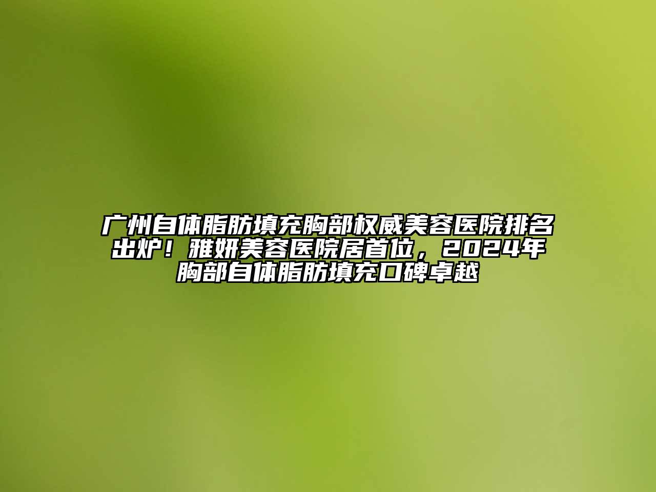 广州自体脂肪填充胸部权威美容医院排名出炉！雅妍美容医院居首位，2024年胸部自体脂肪填充口碑卓越