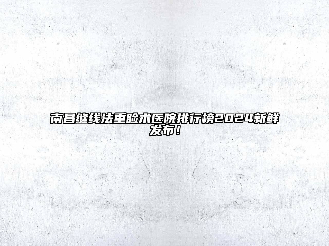 南昌缝线法重睑术医院排行榜2024新鲜发布！