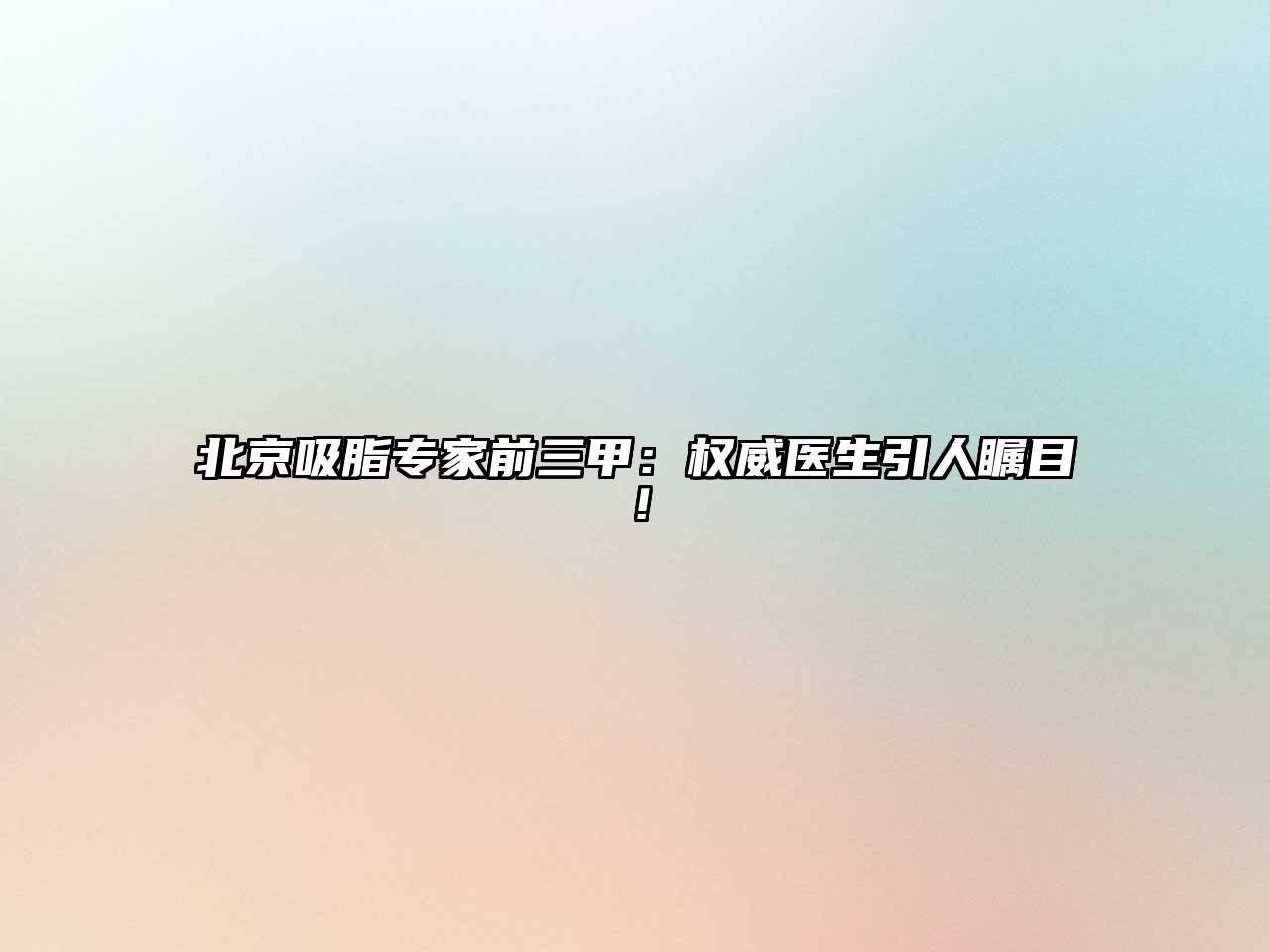 北京吸脂专家前三甲：权威医生引人瞩目！