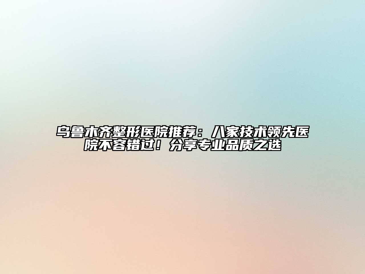 乌鲁木齐整形医院推荐：八家技术领先医院不容错过！分享专业品质之选