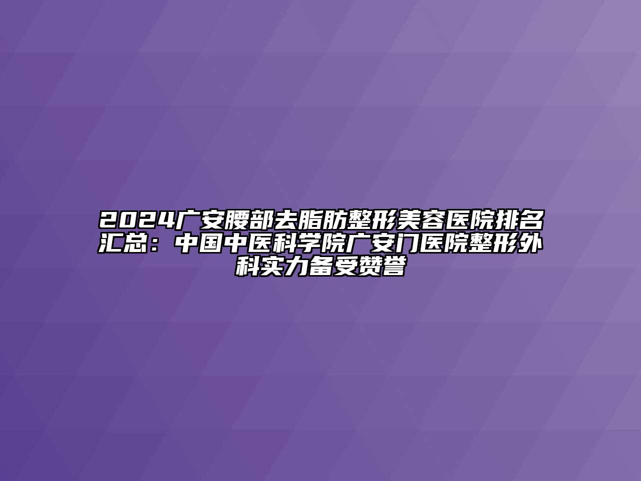 2024广安腰部去脂肪整形美容医院排名汇总：中国中医科学院广安门医院整形外科实力备受赞誉