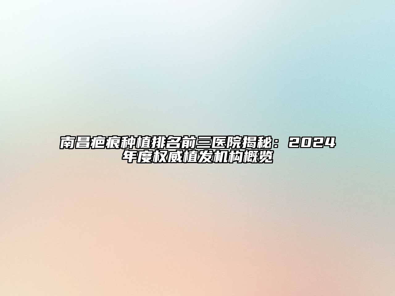南昌疤痕种植排名前三医院揭秘：2024年度权威植发机构概览
