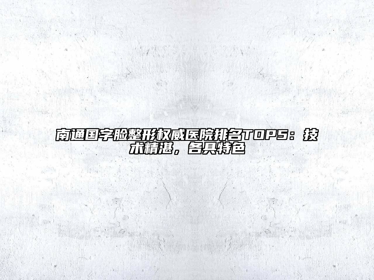 南通国字脸整形权威医院排名TOP5：技术精湛，各具特色