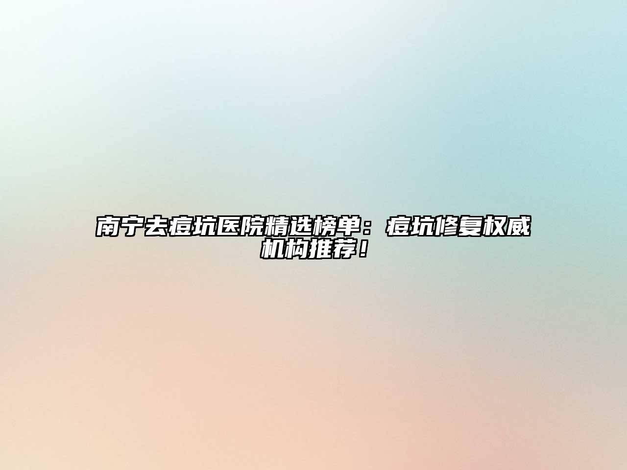 南宁去痘坑医院精选榜单：痘坑修复权威机构推荐！