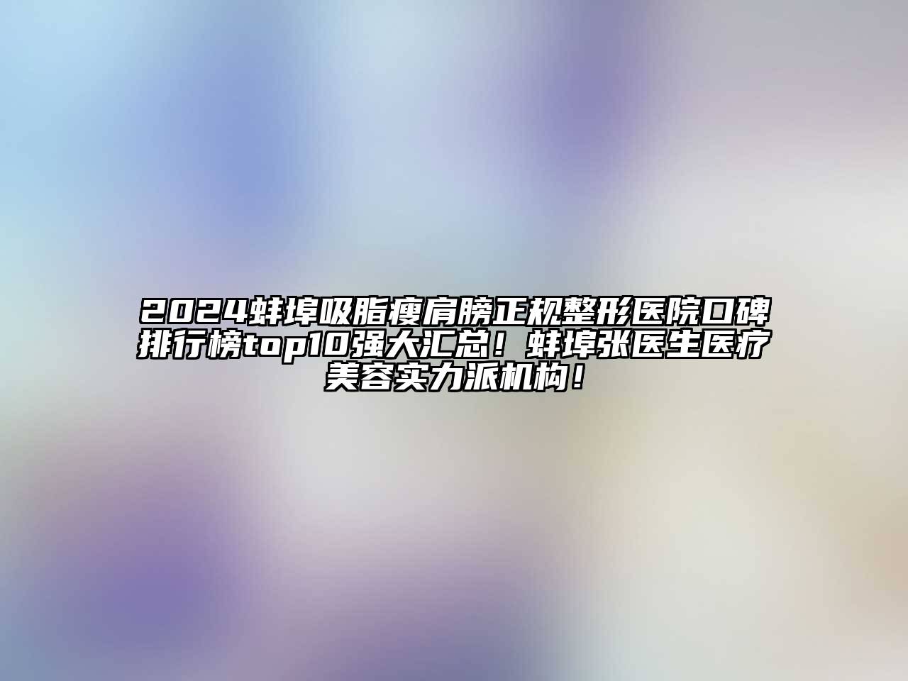 2024蚌埠吸脂瘦肩膀正规整形医院口碑排行榜top10强大汇总！蚌埠张医生医疗美容实力派机构！
