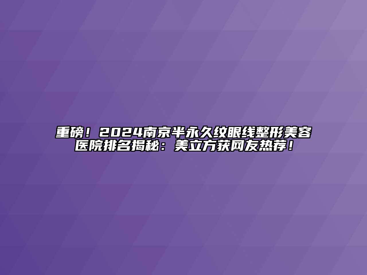 重磅！2024南京半永久纹眼线整形美容医院排名揭秘：美立方获网友热荐！