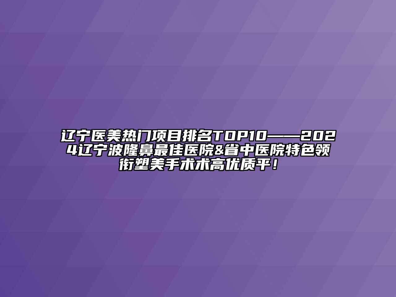 辽宁医美热门项目排名TOP10——2024辽宁波隆鼻最佳医院&省中医院特色领衔塑美手术术高优质平！