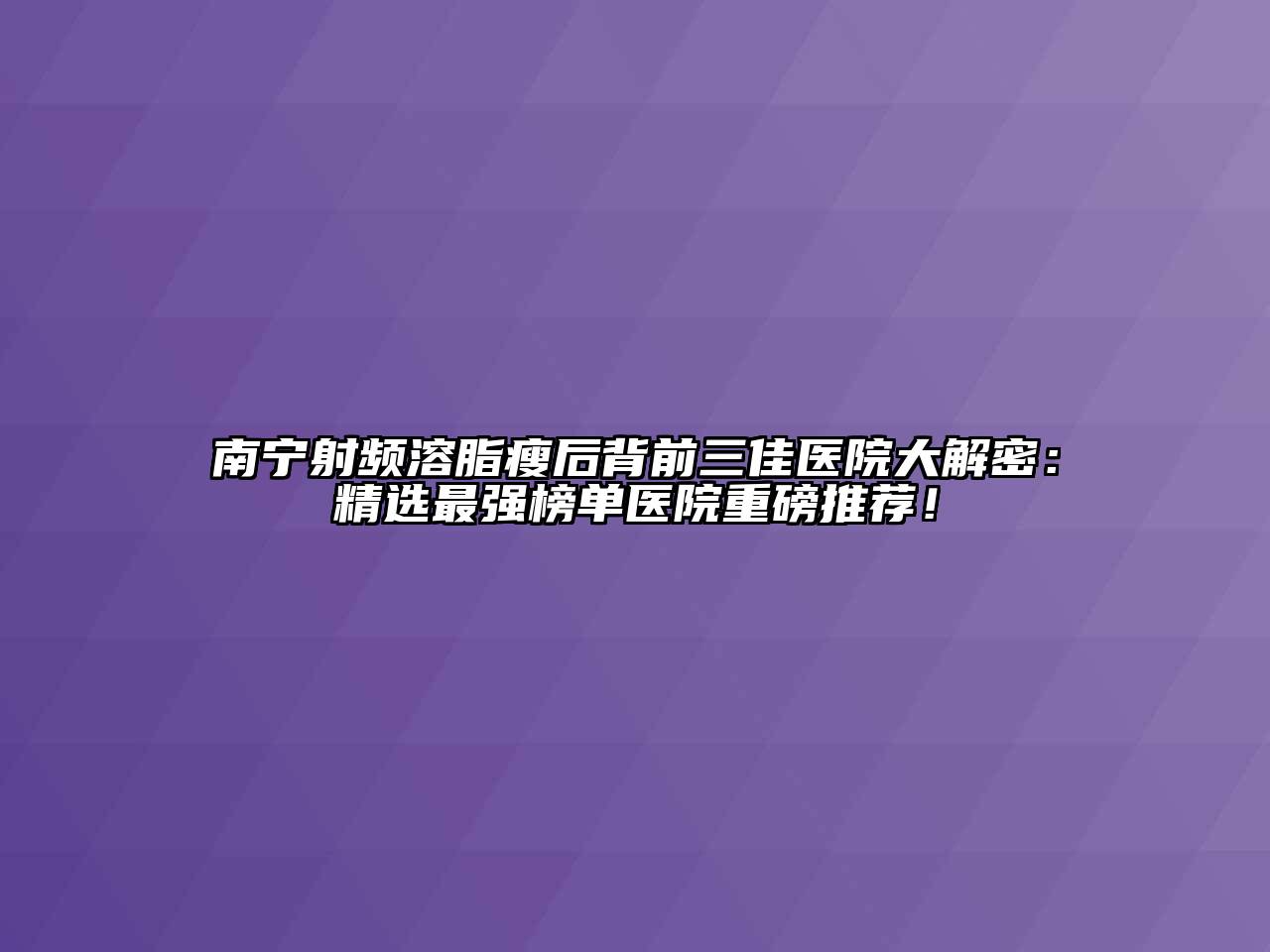 南宁射频溶脂瘦后背前三佳医院大解密：精选最强榜单医院重磅推荐！