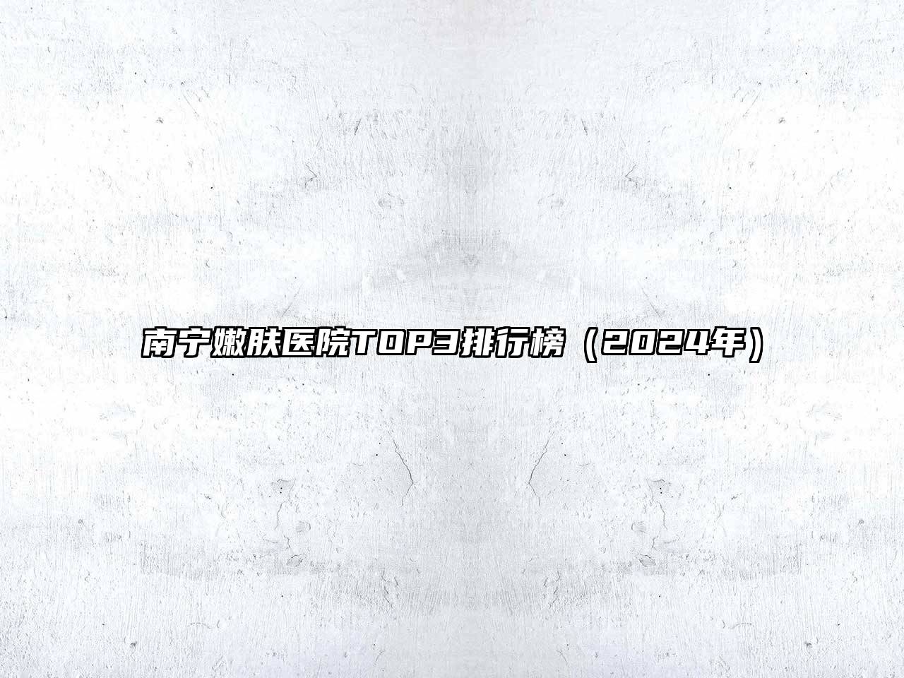 南宁嫩肤医院TOP3排行榜（2024年）