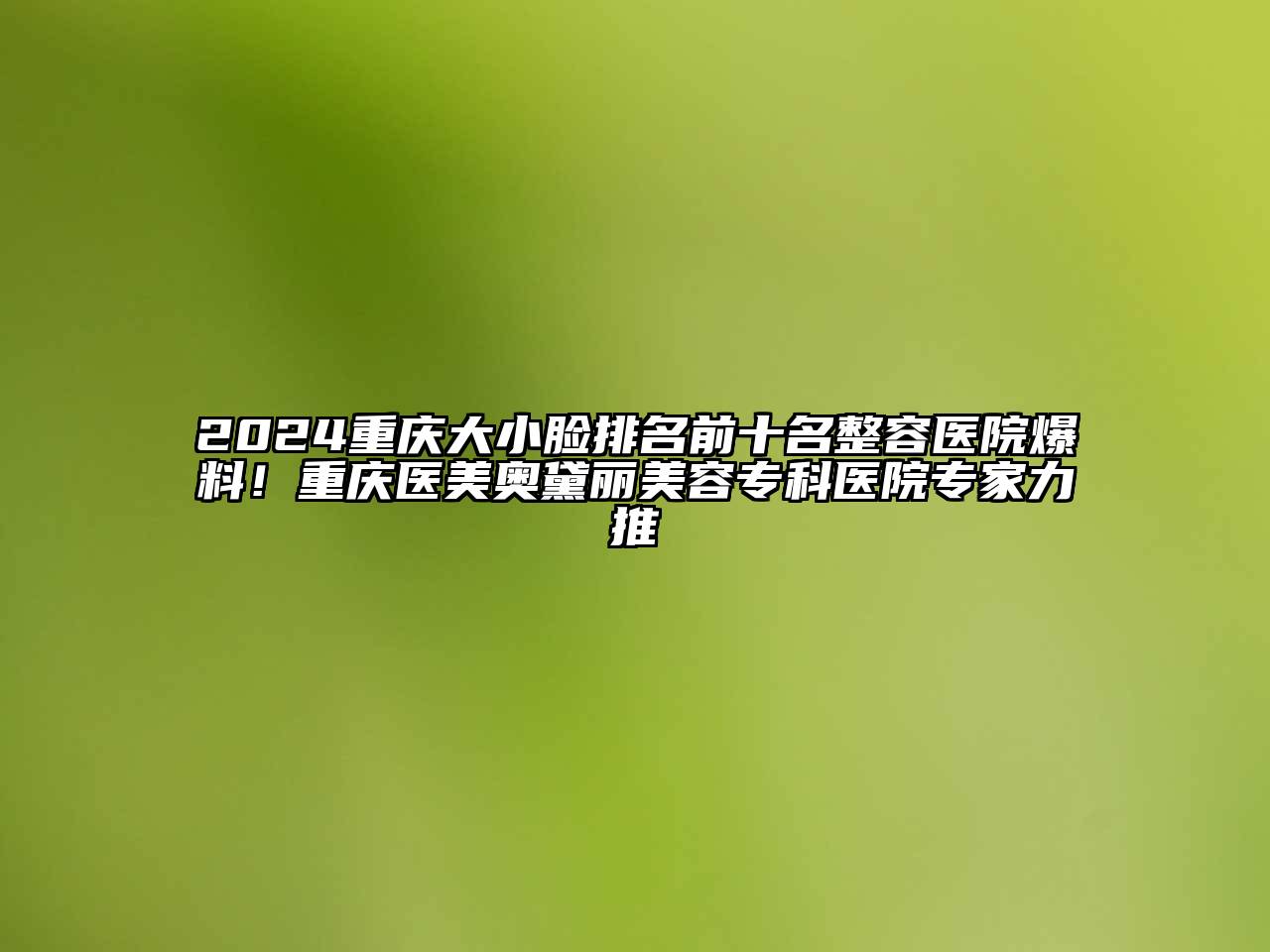 2024重庆大小脸排名前十名整容医院爆料！重庆医美奥黛丽美容专科医院专家力推