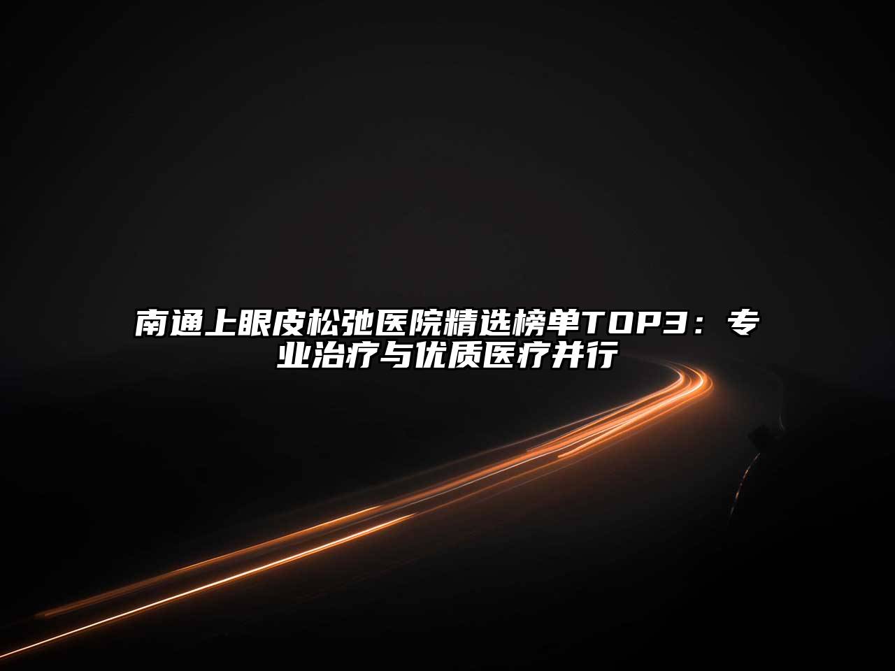 南通上眼皮松弛医院精选榜单TOP3：专业治疗与优质医疗并行