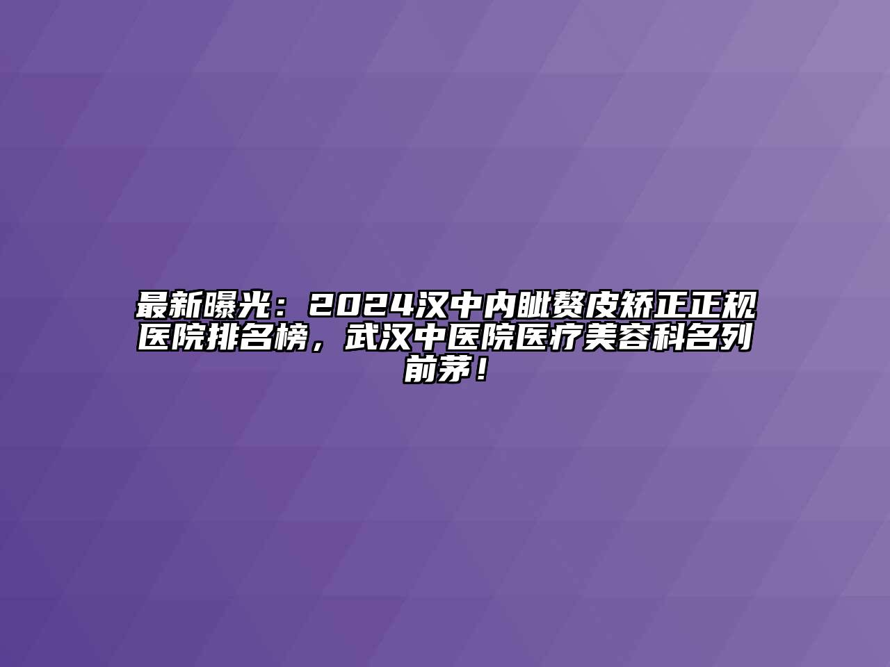 最新曝光：2024汉中内眦赘皮矫正正规医院排名榜，武汉中医院医疗美容科名列前茅！