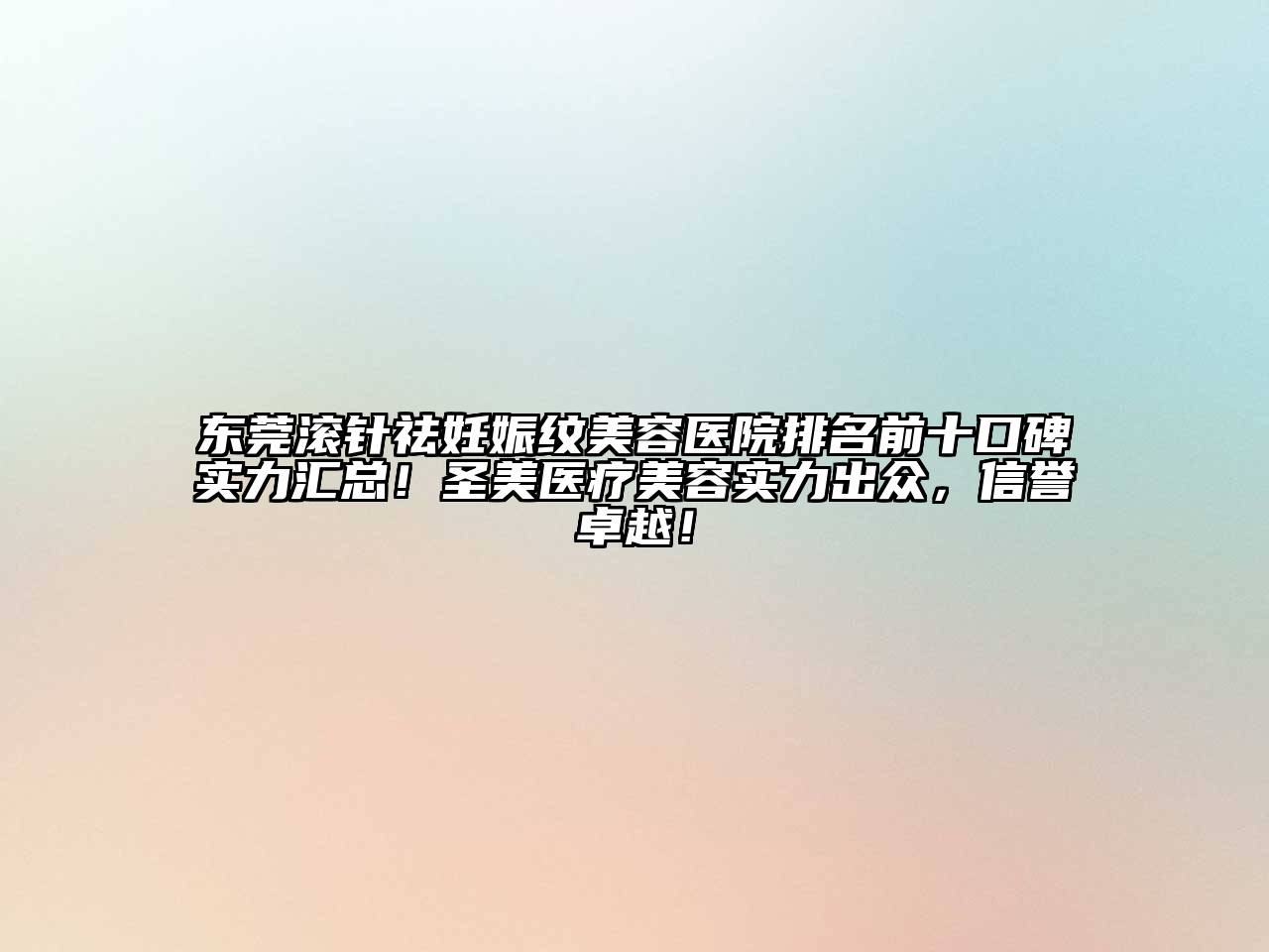 东莞滚针祛妊娠纹美容医院排名前十口碑实力汇总！圣美医疗美容实力出众，信誉卓越！