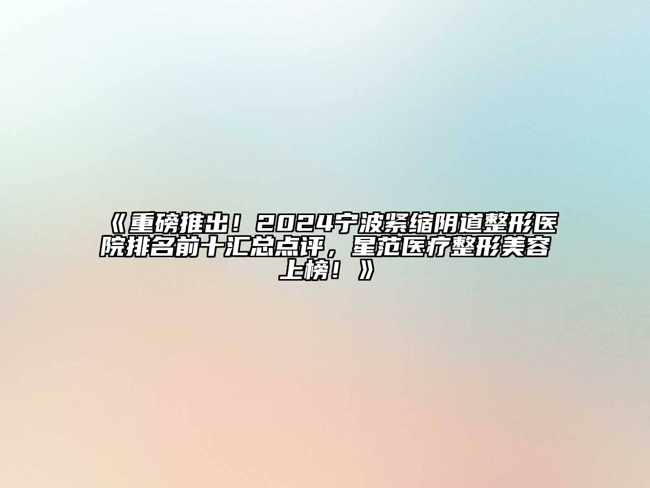 重磅推出！2024宁波紧缩阴道整形医院排名前十汇总点评，星范医疗整形美容上榜！