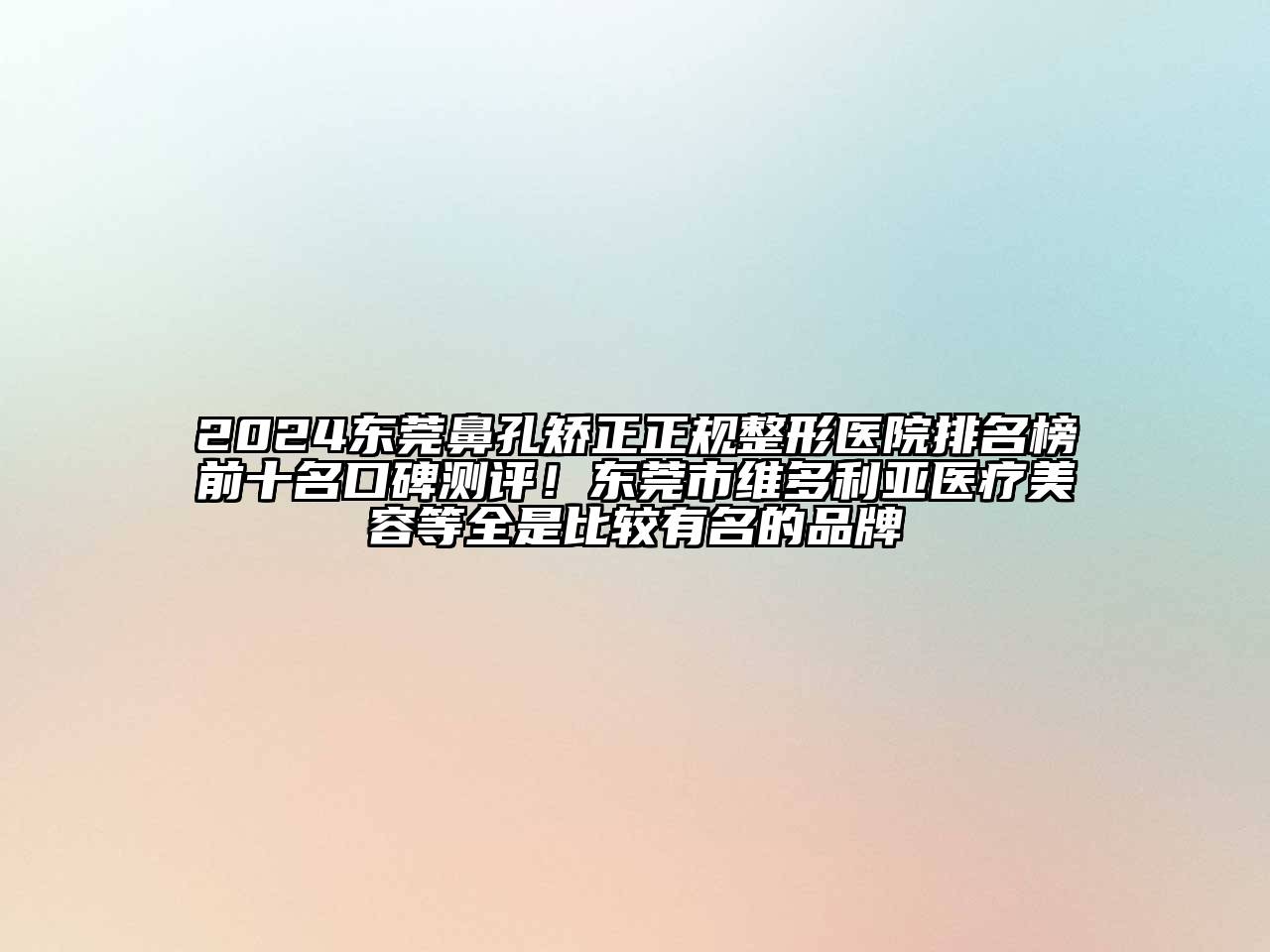 2024东莞鼻孔矫正正规整形医院排名榜前十名口碑测评！东莞市维多利亚医疗美容等全是比较有名的品牌