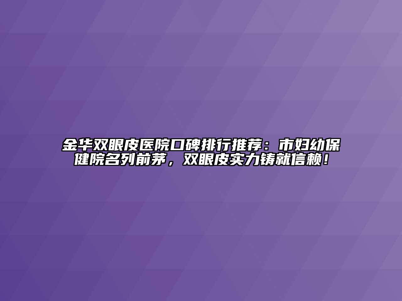金华双眼皮医院口碑排行推荐：市妇幼保健院名列前茅，双眼皮实力铸就信赖！
