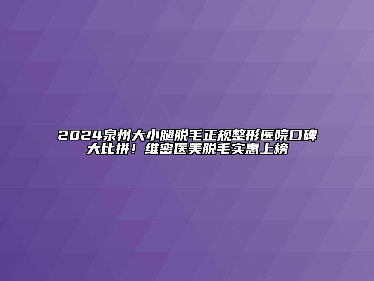 2024泉州大小腿脱毛正规整形医院口碑大比拼！维密医美脱毛实惠上榜