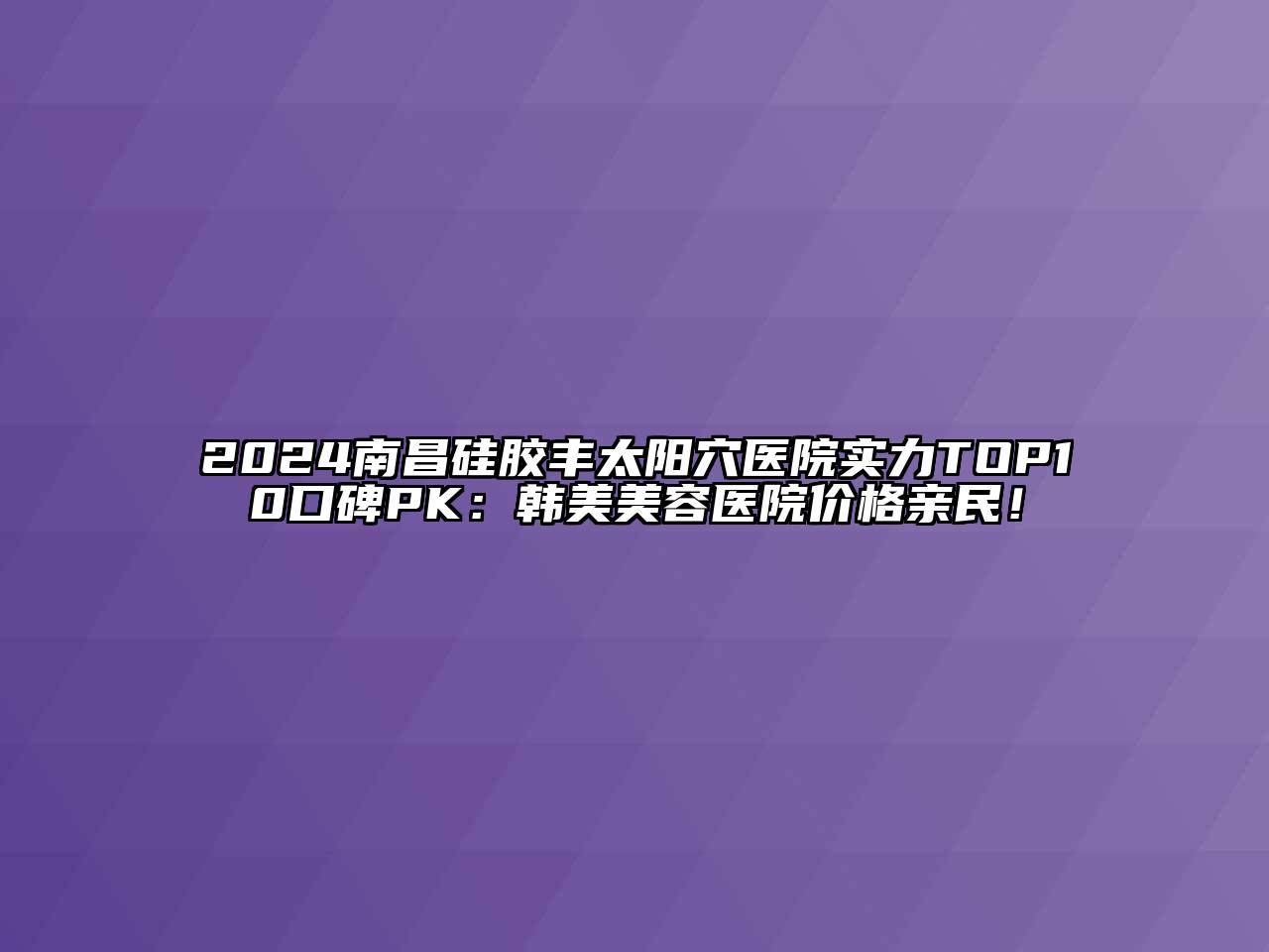 2024南昌硅胶丰太阳穴医院实力TOP10口碑PK：韩美美容医院价格亲民！
