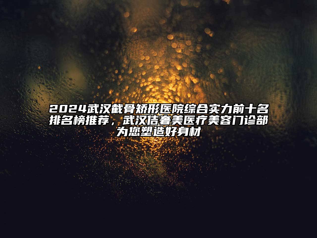 2024武汉截骨矫形医院综合实力前十名排名榜推荐，武汉佶奢美医疗美容门诊部为您塑造好身材
