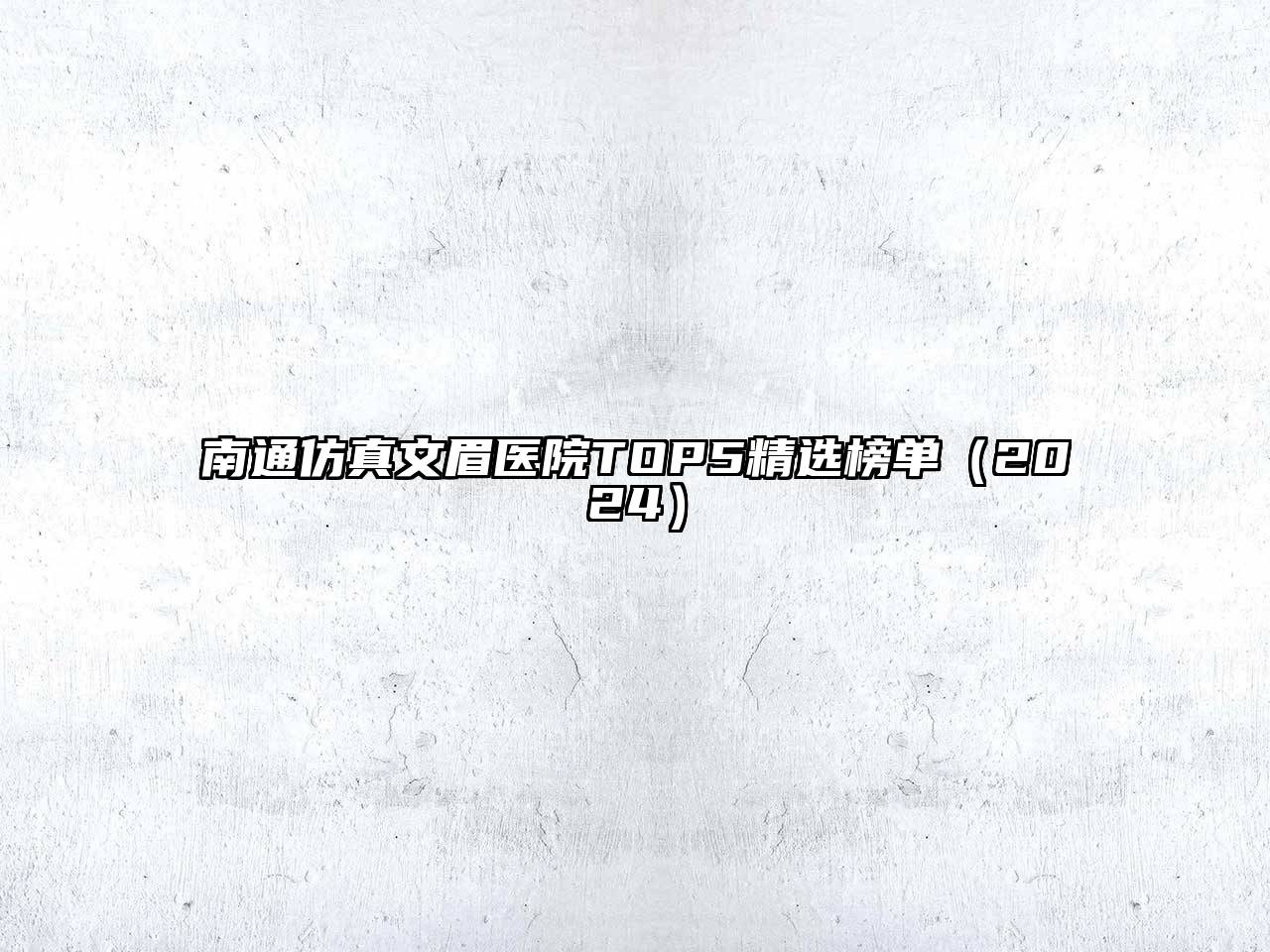 南通仿真文眉医院TOP5精选榜单（2024）
