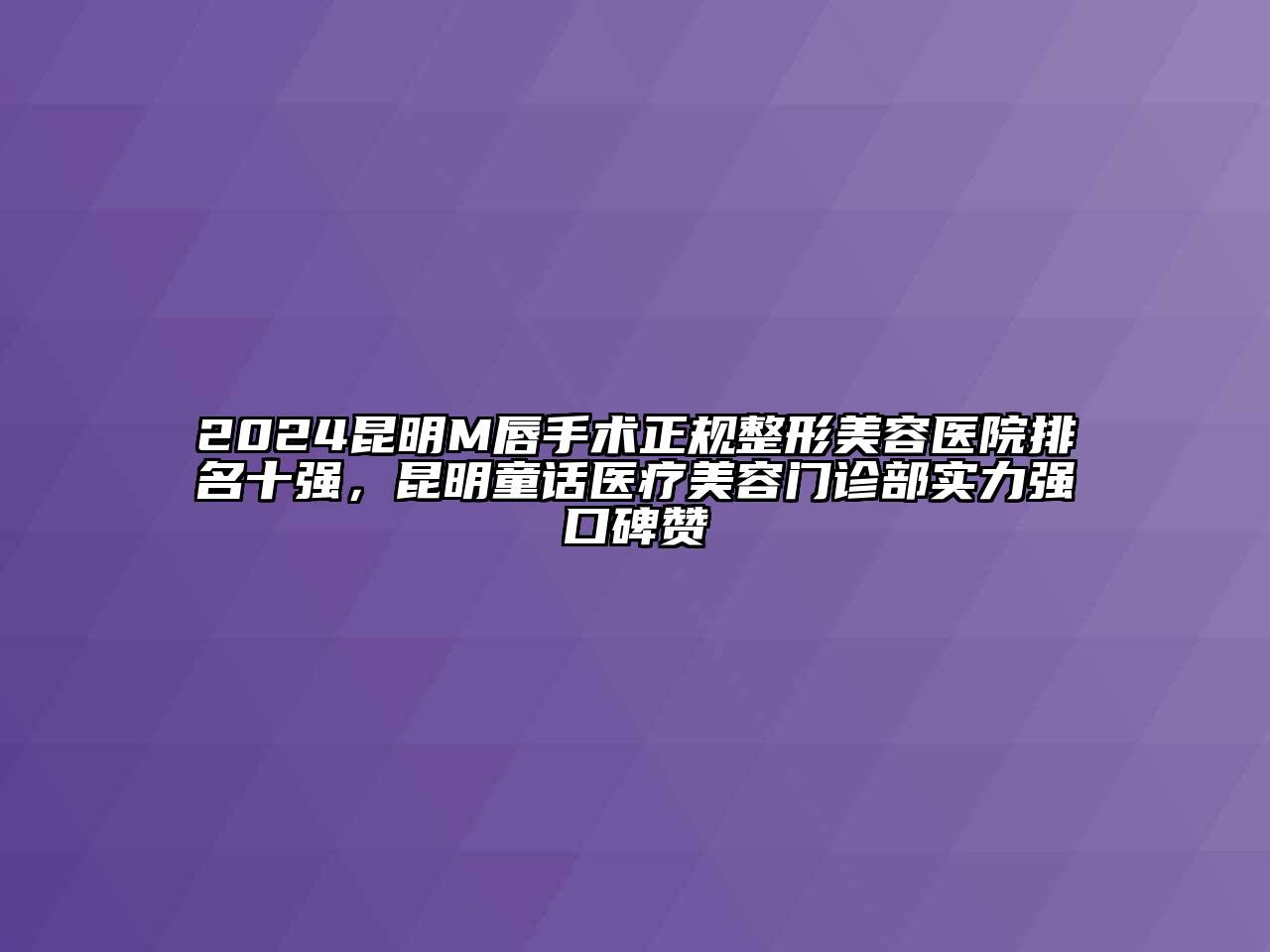 2024昆明M唇手术正规整形美容医院排名十强，昆明童话医疗美容门诊部实力强口碑赞
