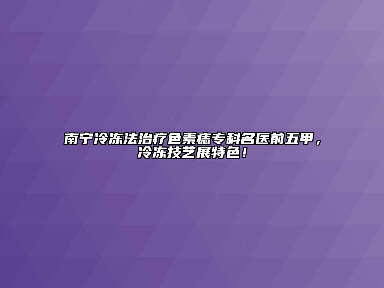 南宁冷冻法治疗色素痣专科名医前五甲，冷冻技艺展特色！