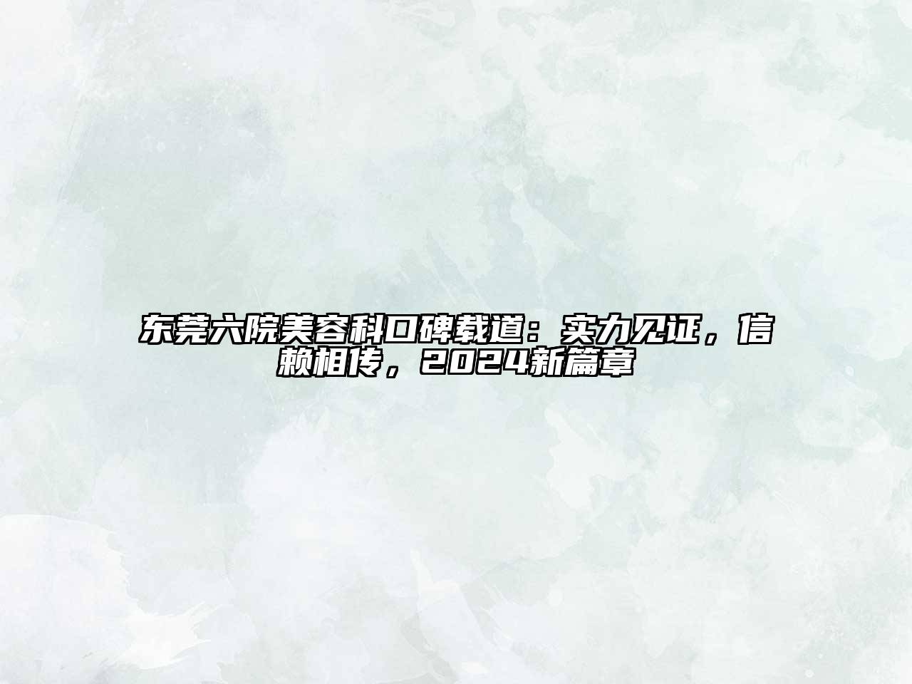东莞六院美容科口碑载道：实力见证，信赖相传，2024新篇章