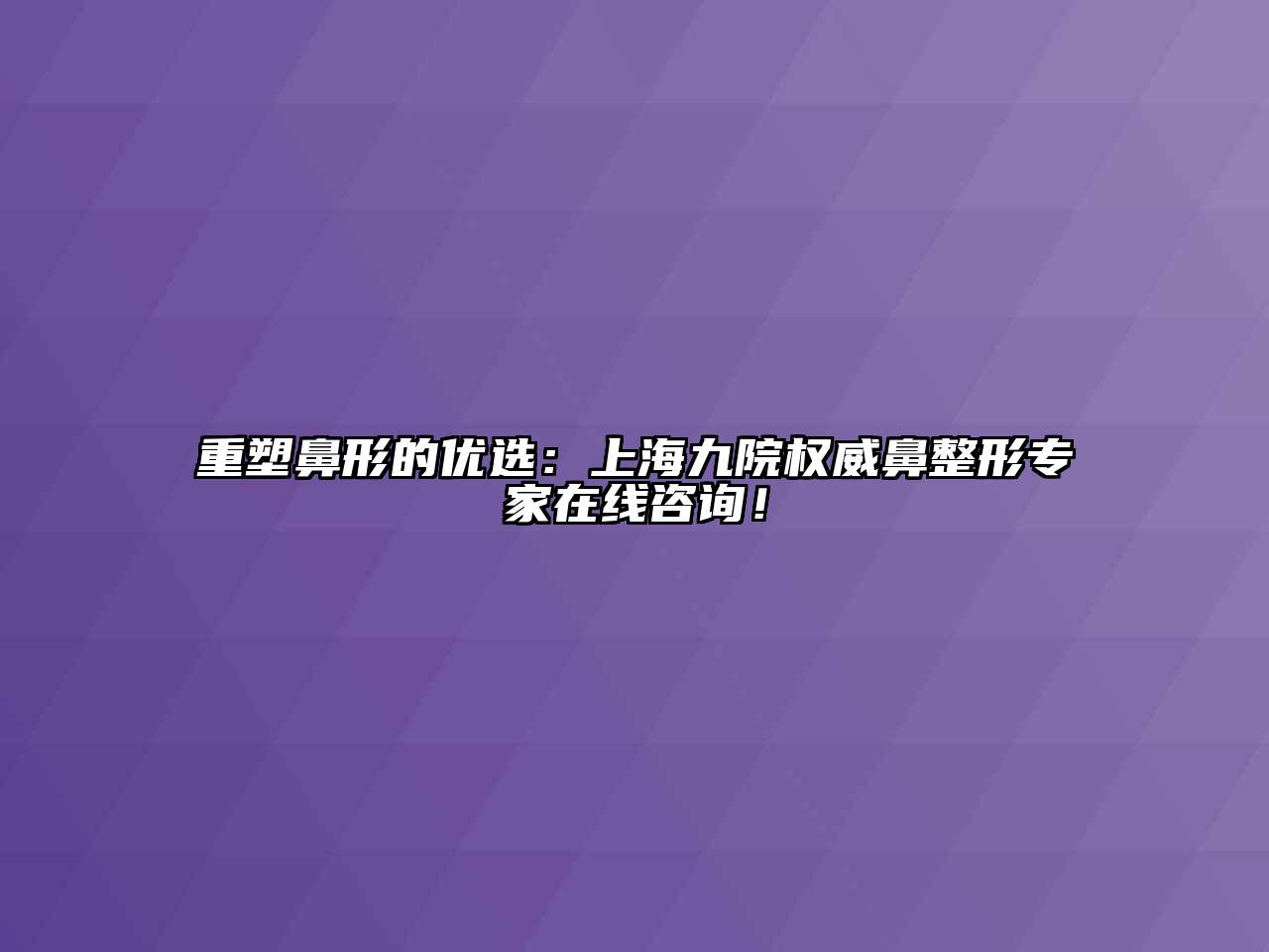 重塑鼻形的优选：上海九院权威鼻整形专家在线咨询！